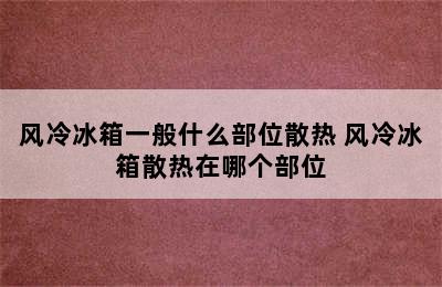 风冷冰箱一般什么部位散热 风冷冰箱散热在哪个部位